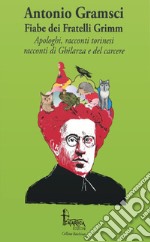 Fiabe dei fratelli Grimm. Apologhi, racconti torinesi, racconti di Ghilarza e del carcere libro