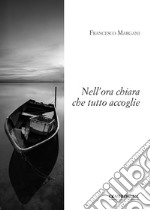 Nell'ora chiara che tutto accoglie libro