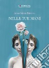 Nelle tue mani. Poesie e pensieri libro di Benone Anna Maria