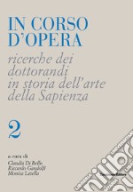 In corso d'opera. Ricerche dei dottorandi in storia dell'arte della Sapienza. Vol. 2