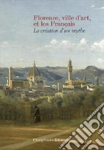 Florence ville d'art et les Franc?ais. La création d'un mythe libro