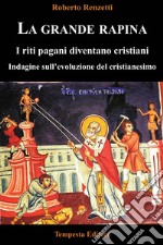 La grande rapina. I riti pagani diventano cristiani. Indagine sull'evoluzione del cristianesimo. Ediz. integrale libro