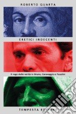 Eretici indecenti. Il rogo delle verità in Bruno, Caravaggio e Pasolini libro