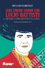 Quei cinque giorni con Lucio Battisti. Mentre l'anima diventava latina libro