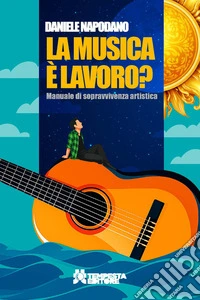 La musica è lavoro? Manuale di sopravvivenza artistica libro
