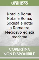 Notai a Roma. Notai e Roma. Società e notai a Roma tra Medioevo ed età moderna libro