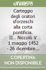 Carteggio degli oratori sforzeschi alla corta pontificia. II.. Niccolò V 1 maggio 1452 - 26 dicembre 1453