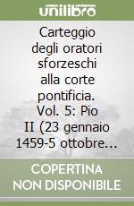 Carteggio degli oratori sforzeschi alla corte pontificia. Vol. 5: Pio II (23 gennaio 1459-5 ottobre 1460). Roma durante l'assenza del Papa libro