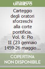 Carteggio degli oratori sforzeschi alla corte pontificia. Vol. 6: Pio II (23 gennaio 1459-26 maggio 1459) in viaggio da Roma a Mantova libro