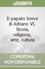 Il papato breve di Adriano VI. Storia, religione, arte, cultura libro