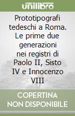 Prototipografi tedeschi a Roma. Le prime due generazioni nei registri di Paolo II, Sisto IV e Innocenzo VIII libro