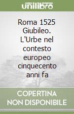 Roma 1525 Giubileo. L'Urbe nel contesto europeo cinquecento anni fa libro