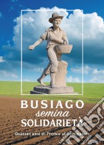 Busiago semina solidarietà. Quarant'anni di Premio al Seminatore libro