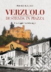 Verzuolo di strada in piazza. Un viaggio tra ieri e oggi libro di Balbo Piero