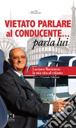 Vietato parlare al conducente... parla lui. Luciano Barattero: la mia vita al volante libro