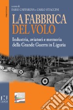 La fabbrica del volo. Industria, aviatori e memoria della Grande Guerra in Liguria libro