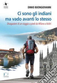 Ci sono gli indiani ma vado avanti lo stesso. Divagazioni di un viaggio a piedi da Milano a Voltri libro