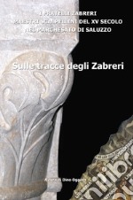 Sulle tracce degli Zabreri. I Fratelli Zabreri maestri scalpellini del XV secolo nel Marchesato di Saluzzo