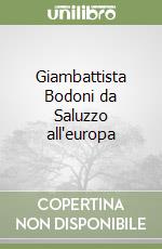 Giambattista Bodoni da Saluzzo all'europa libro