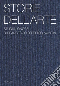 Storie dell'arte. Studi in onore di Francesco Federico Mancini. Ediz. illustrata libro