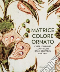 Matrice colore ornato. Carte per legare e coprir libri della Biblioteca Marciana libro