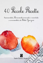 40 piccole ricette. Tramandate, liberamente innovate o inventate libro