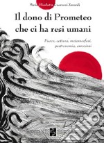 Il dono di Prometeo che ci ha resi umani. Fuoco, cottura, metamorfosi, gastronomia, emozioni libro