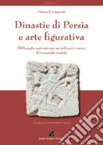 Dinastie di Persia e arte figurativa. Bibliografia ragionata per un millennio e mezzo di iconografie iraniche libro