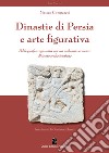 Dinastie di Persia e arte figurativa. Bibliografia ragionata per un millennio e mezzo di iconografie iraniche libro