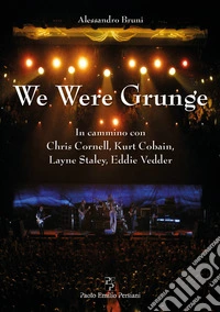 We were grunge. In cammino con Chris Cornell, Kurt Cobain, Layne Staley, Eddie Vedder libro