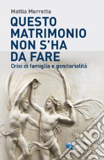 Questo matrimonio non s'ha da fare. Crisi di famiglia e genitorialità libro