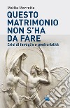 Questo matrimonio non s'ha da fare. Crisi di famiglia e genitorialità libro di Morretta Mattia