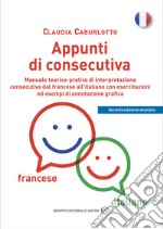 Appunti di consecutiva francese-italiano. Manuale teorico-pratico di interpretazione consecutiva dal francese all'italiano con esercitazioni ed esempi di annotazione grafica libro