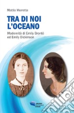 Tra di noi l'oceano. Modernità di Emily Brontë ed Emily Dickinson libro