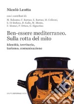 Ben-essere mediterraneo. Sulla rotta del mito. Identità, territorio, turismo, comunicazione libro