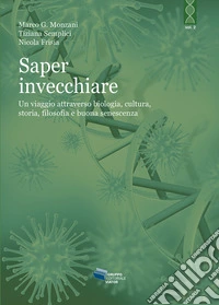 Saper invecchiare. Un viaggio attraverso biologia, cultura, storia, filosofia e buona senescenza libro