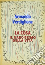 La cosa. Il narcisismo della vita libro