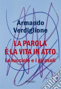 La parola è la vita in atto. Le lucciole e i girasoli libro