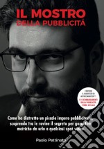 Il mostro della pubblicità. Come ho distrutto un piccolo impero pubblicitario, scoprendo tra le rovine il segreto per garantire metriche da urlo a qualsiasi spot video libro