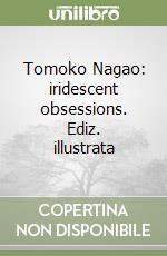 Tomoko Nagao: iridescent obsessions. Ediz. illustrata libro