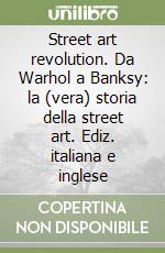 Street art revolution. Da Warhol a Banksy: la (vera) storia della street art. Ediz. italiana e inglese libro