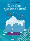 E se fossi qualcos'altro? Ediz. a colori libro