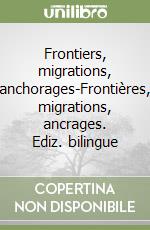 Frontiers, migrations, anchorages-Frontières, migrations, ancrages. Ediz. bilingue libro