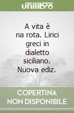 A vita è na rota. Lirici greci in dialetto siciliano. Nuova ediz.