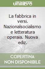 La fabbrica in versi. Nazionalsocialismo e letteratura operaia. Nuova ediz. libro