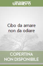 Cibo da amare non da odiare libro