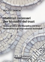 Materiali necessari per lo studio del trust. Guida pratica alla disciplina del trust. Normativa e giurisprudenza essenziali