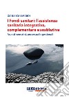 I fondi sanitari: l'assistenza sanitaria integrativa, complementare e sostitutiva. Aspetti normativi, processuali e gestionali libro