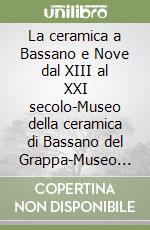 La ceramica a Bassano e Nove dal XIII al XXI secolo-Museo della ceramica di Bassano del Grappa-Museo della ceramica di Nove