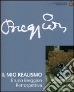 Il mio realismo. Bruno Breggion. Retrospettiva. Ediz. illustrata libro